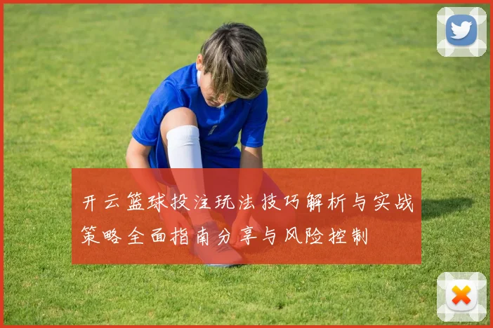 开云篮球投注玩法技巧解析与实战策略全面指南分享与风险控制