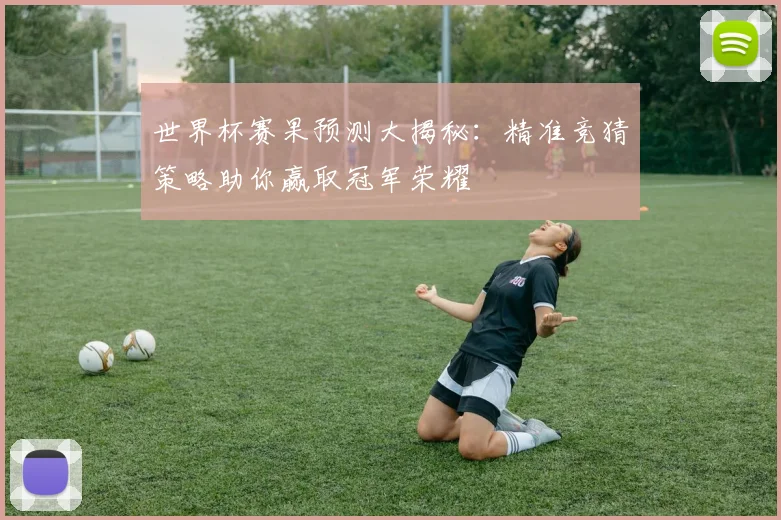 世界杯赛果预测大揭秘：精准竞猜策略助你赢取冠军荣耀