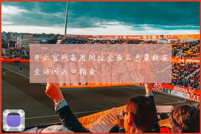 开云官网备用网址全面汇总最新安全访问入口指南