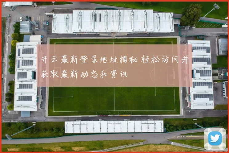 开云最新登录地址揭秘 轻松访问并获取最新动态和资讯