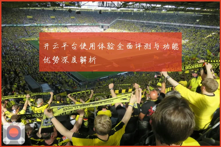 开云平台使用体验全面评测与功能优势深度解析