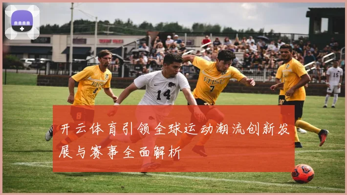 开云体育引领全球运动潮流创新发展与赛事全面解析