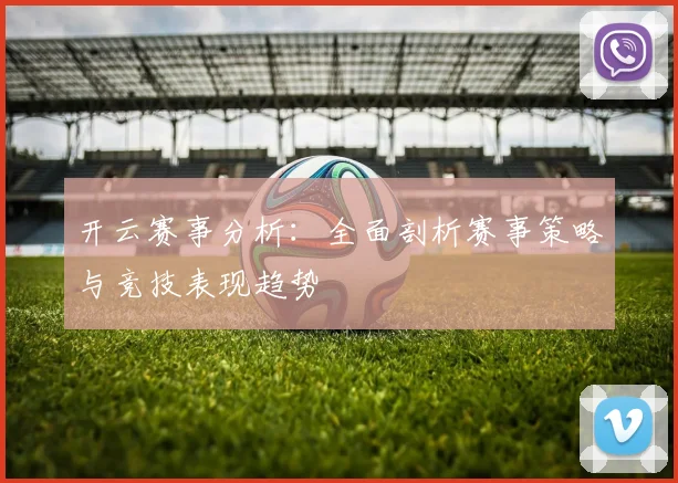 开云赛事分析：全面剖析赛事策略与竞技表现趋势