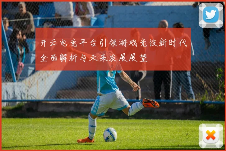 开云电竞平台引领游戏竞技新时代全面解析与未来发展展望
