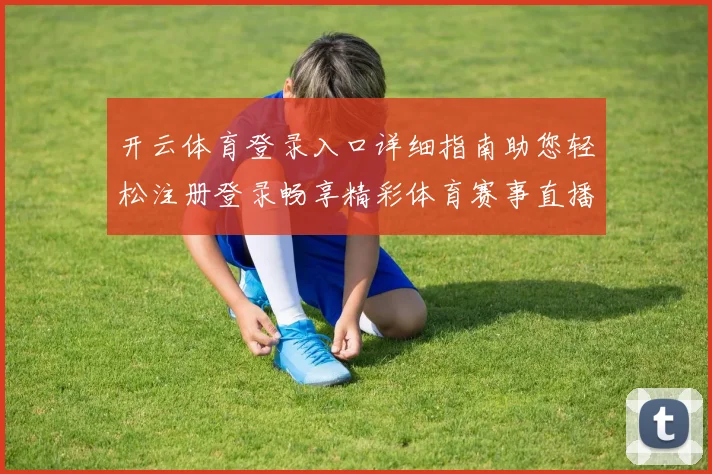开云体育登录入口详细指南助您轻松注册登录畅享精彩体育赛事直播