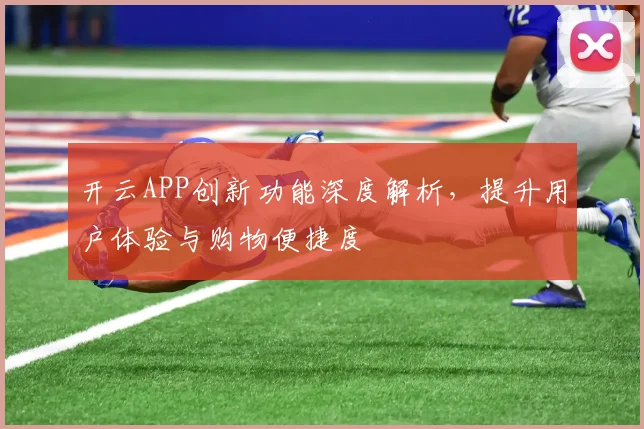 开云APP创新功能深度解析，提升用户体验与购物便捷度