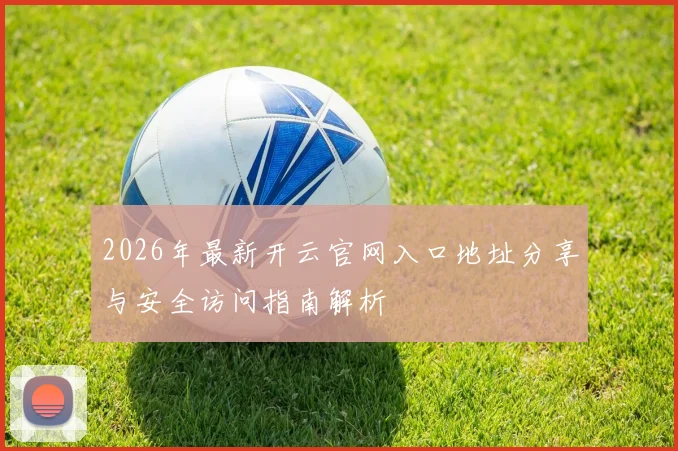 2026年最新开云官网入口地址分享与安全访问指南解析