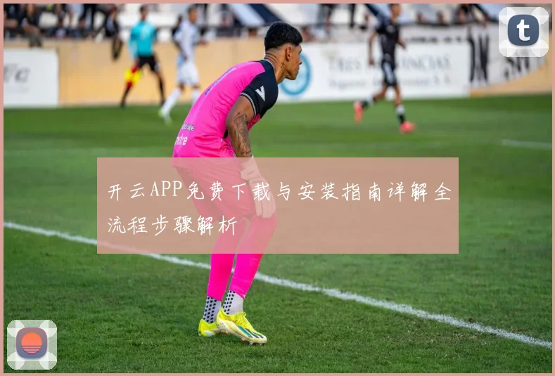 开云APP免费下载与安装指南详解全流程步骤解析