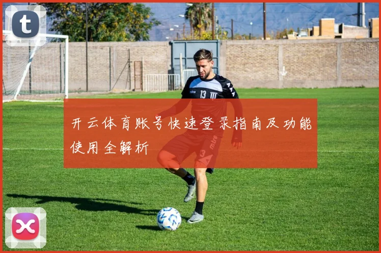 开云体育账号快速登录指南及功能使用全解析