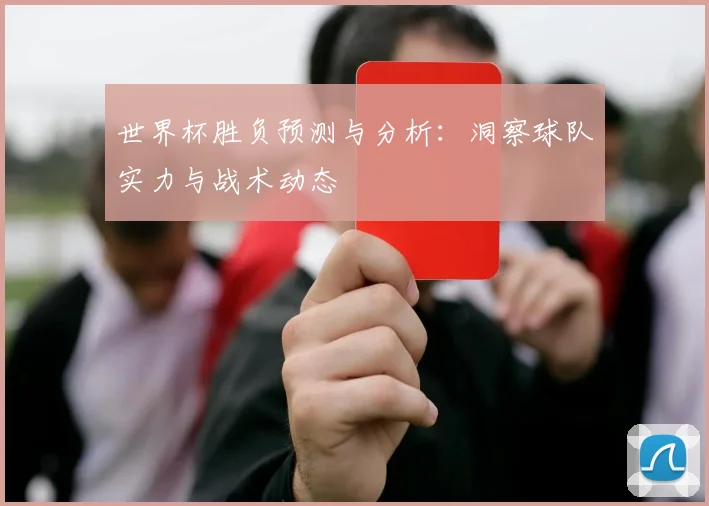 世界杯胜负预测与分析：洞察球队实力与战术动态