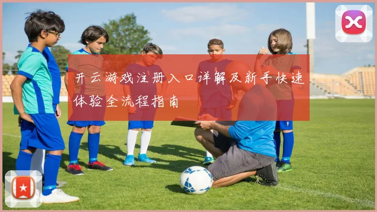 开云游戏注册入口详解及新手快速体验全流程指南