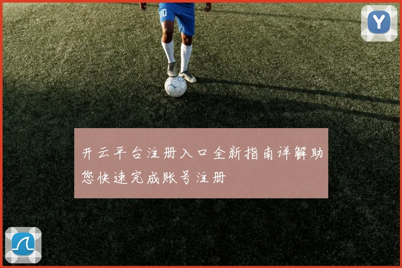 开云平台注册入口全新指南详解助您快速完成账号注册