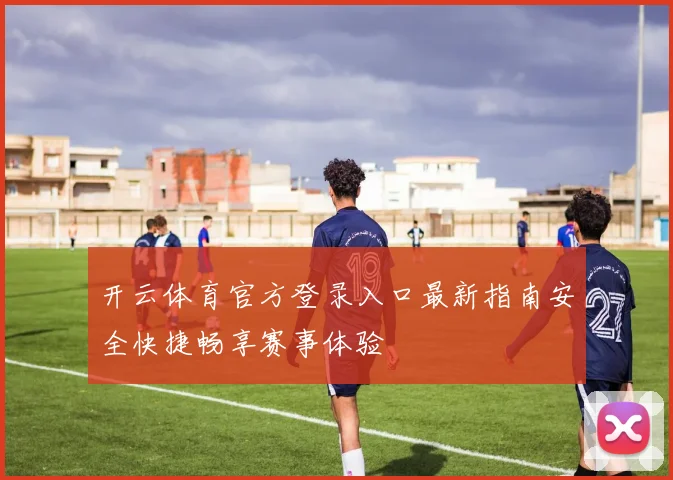 开云体育官方登录入口最新指南安全快捷畅享赛事体验