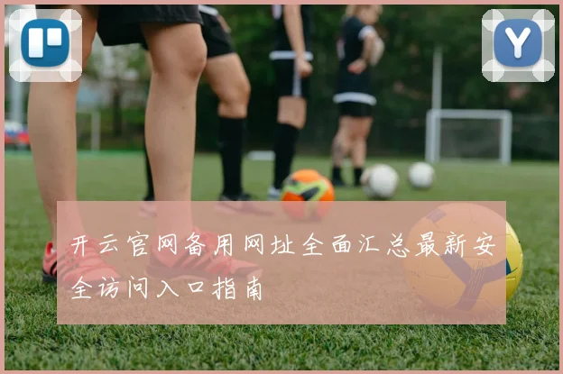 开云官网备用网址全面汇总最新安全访问入口指南