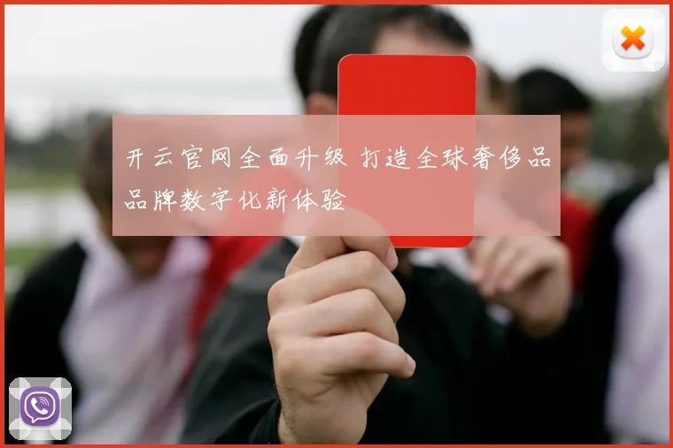开云官网全面升级 打造全球奢侈品品牌数字化新体验