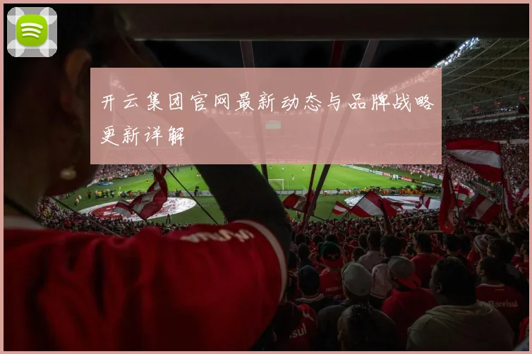 开云集团官网最新动态与品牌战略更新详解