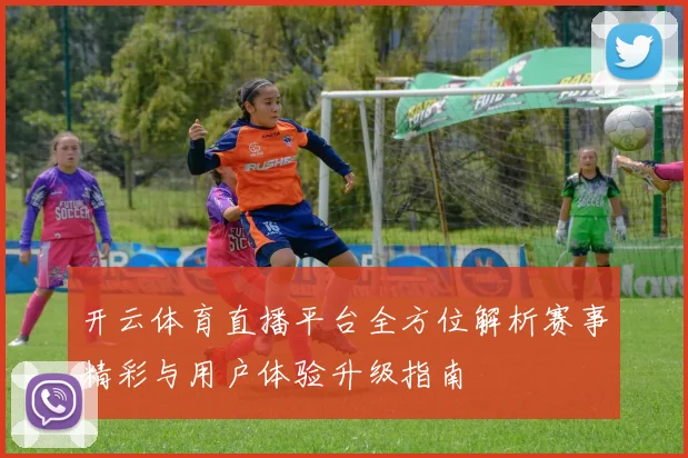 开云体育直播平台全方位解析赛事精彩与用户体验升级指南