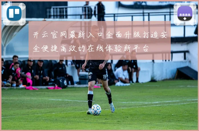 开云官网最新入口全面升级打造安全便捷高效的在线体验新平台