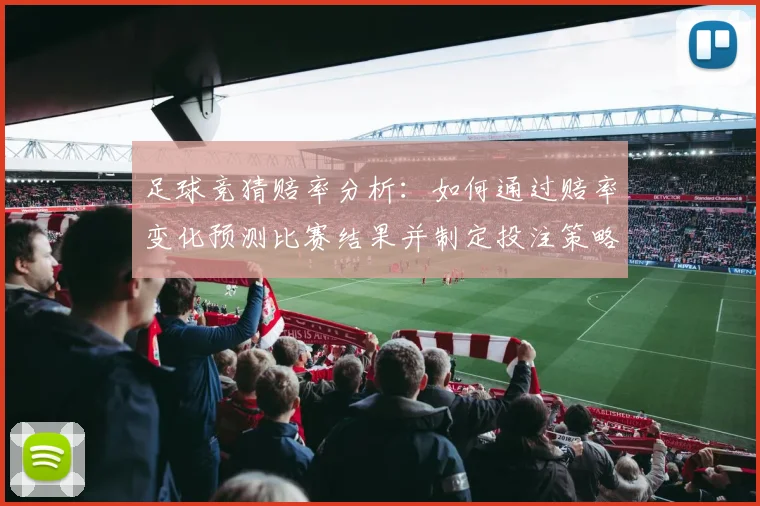 足球竞猜赔率分析：如何通过赔率变化预测比赛结果并制定投注策略