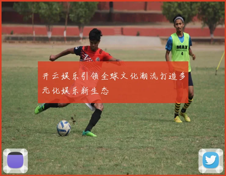 开云娱乐引领全球文化潮流打造多元化娱乐新生态