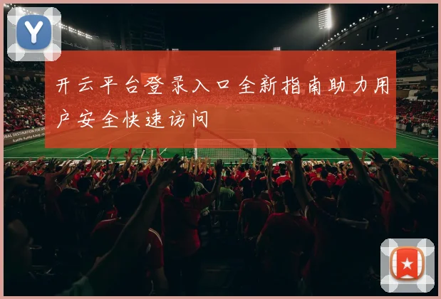 开云平台登录入口全新指南助力用户安全快速访问