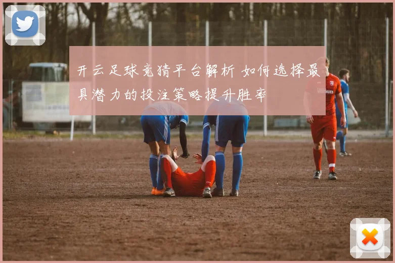 开云足球竞猜平台解析 如何选择最具潜力的投注策略提升胜率