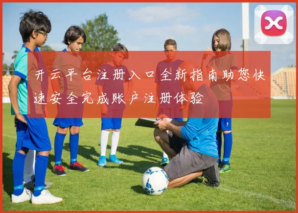 开云平台注册入口全新指南助您快速安全完成账户注册体验