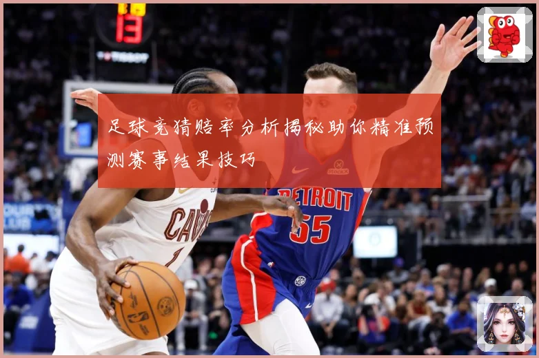 足球竞猜赔率分析揭秘助你精准预测赛事结果技巧