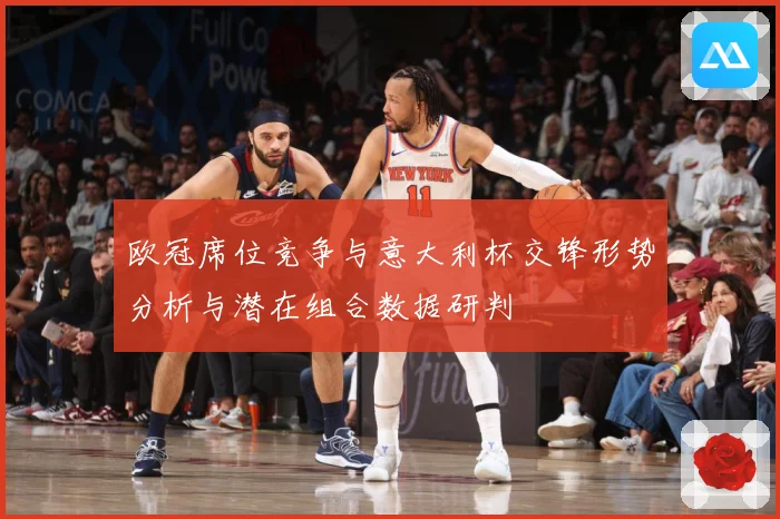 欧冠席位竞争与意大利杯交锋形势分析与潜在组合数据研判