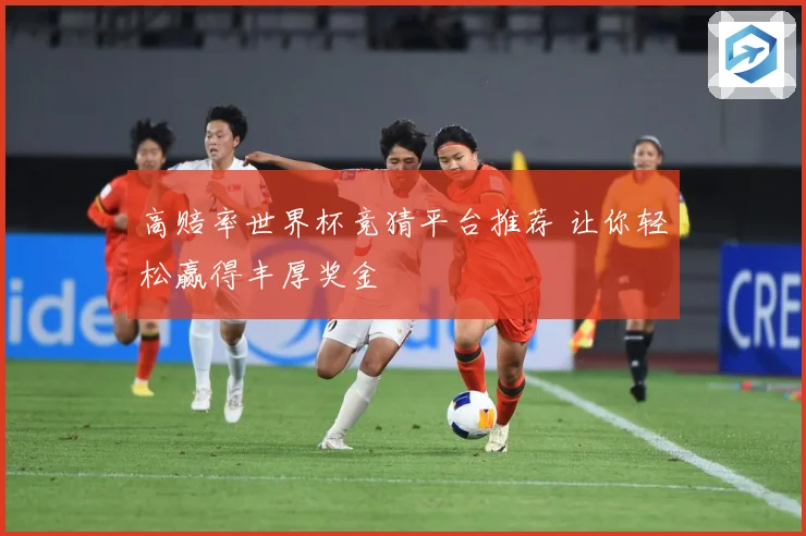 高赔率世界杯竞猜平台推荐 让你轻松赢得丰厚奖金