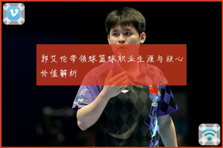 郭艾伦带领球篮球职业生涯与核心价值解析