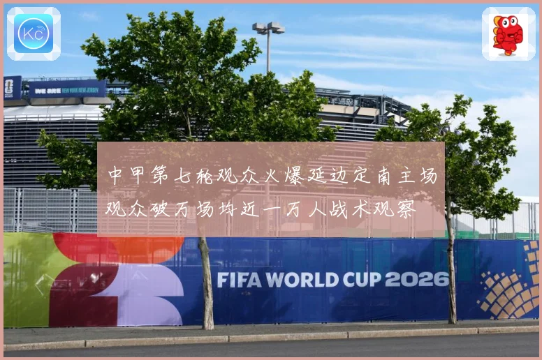 中甲第七轮观众火爆延边定南主场观众破万场均近一万人战术观察