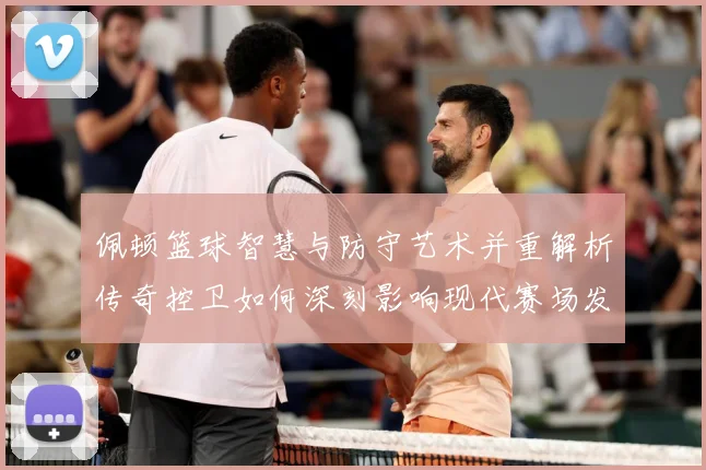佩顿篮球智慧与防守艺术并重解析传奇控卫如何深刻影响现代赛场发展之路