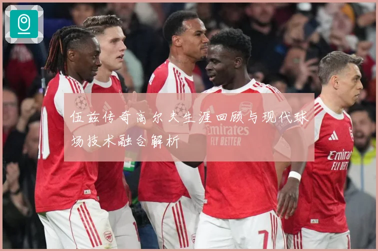 伍兹传奇高尔夫生涯回顾与现代球场技术融合解析