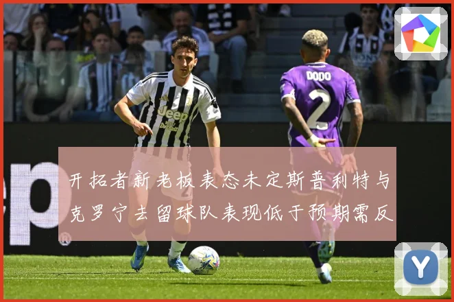 开拓者新老板表态未定斯普利特与克罗宁去留球队表现低于预期需反思