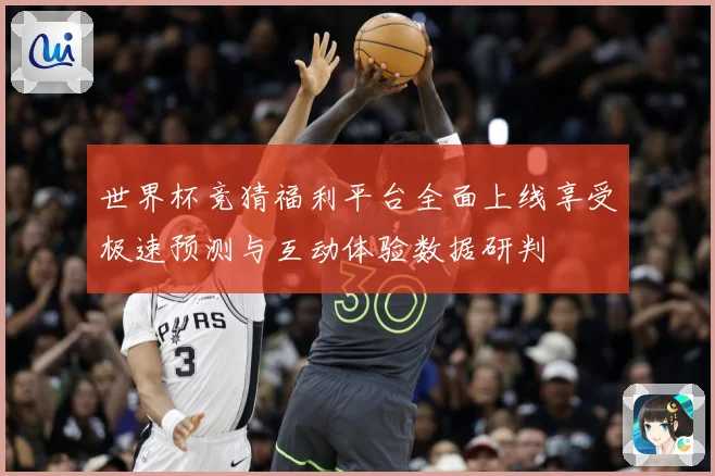 世界杯竞猜福利平台全面上线享受极速预测与互动体验数据研判