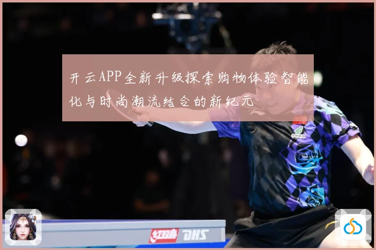 开云APP全新升级探索购物体验智能化与时尚潮流结合的新纪元