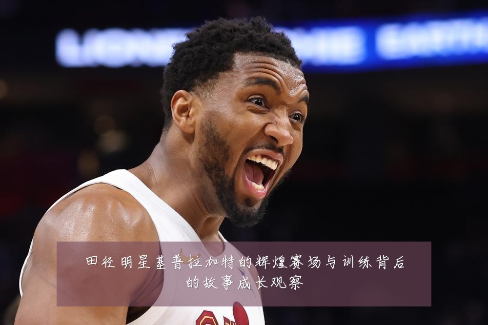 田径明星基普拉加特的辉煌赛场与训练背后的故事成长观察
