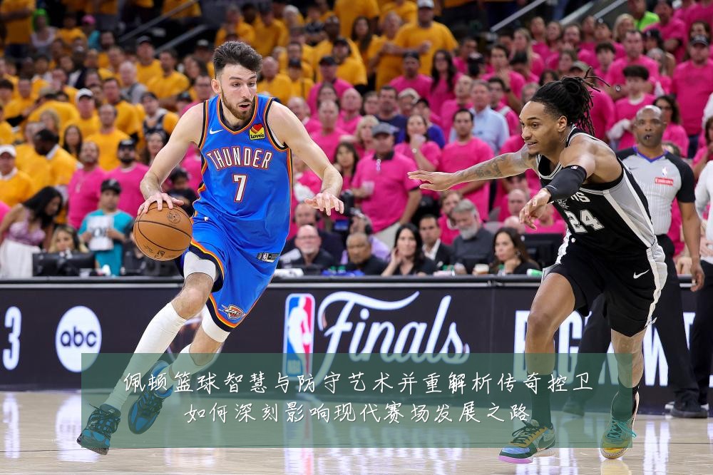 佩顿篮球智慧与防守艺术并重解析传奇控卫如何深刻影响现代赛场发展之路