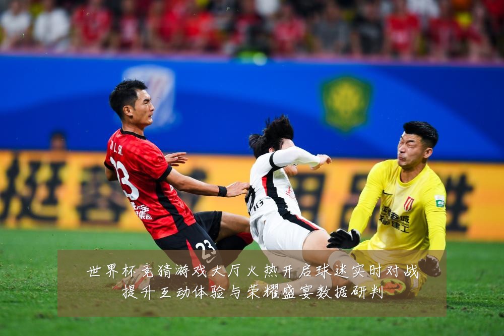 世界杯竞猜游戏大厅火热开启球迷实时对战提升互动体验与荣耀盛宴数据研判