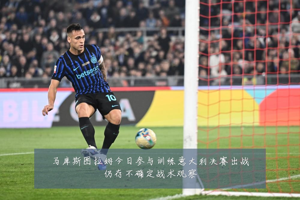 马库斯图拉姆今日参与训练意大利决赛出战仍存不确定战术观察