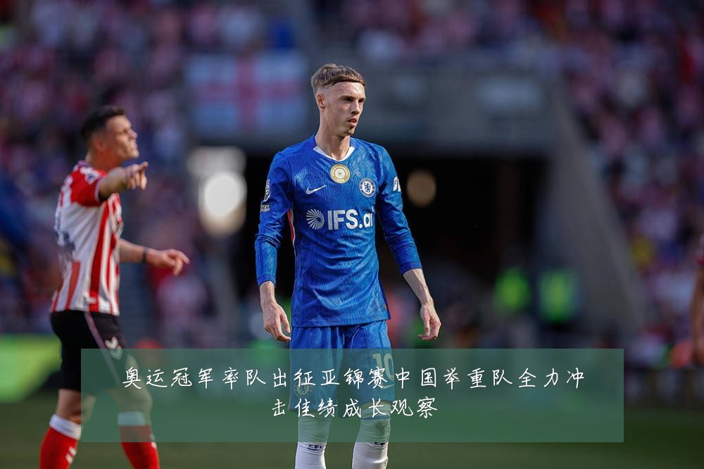 奥运冠军率队出征亚锦赛中国举重队全力冲击佳绩成长观察
