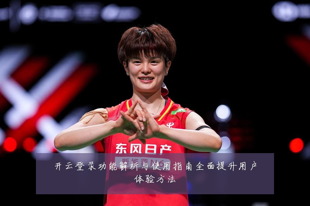 开云登录功能解析与使用指南全面提升用户体验方法